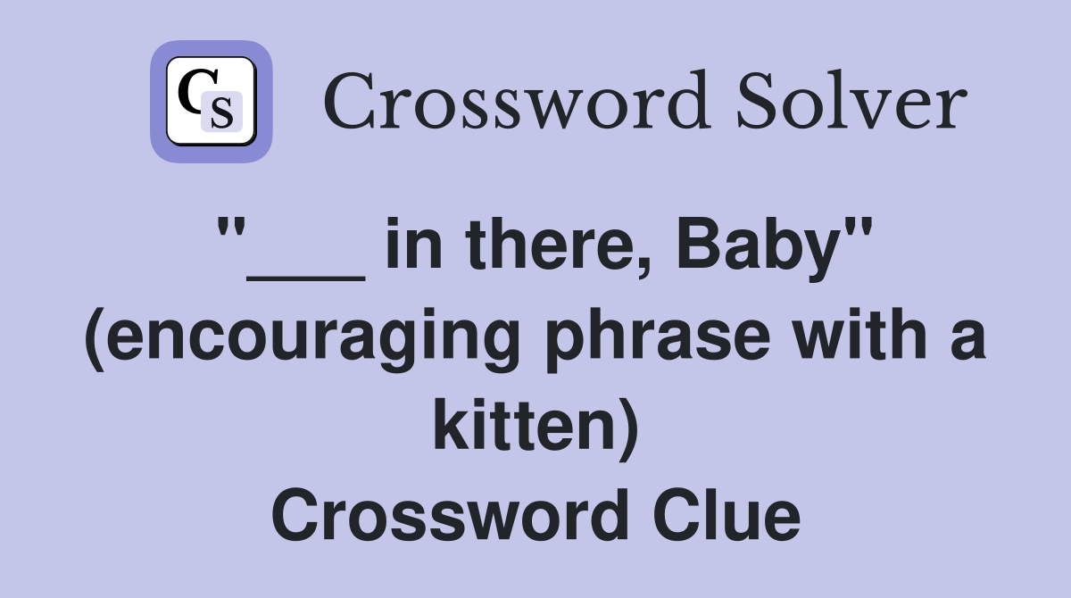 "___ in there, Baby" (encouraging phrase with a kitten) Crossword Clue