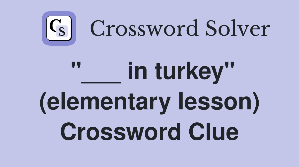 "___ in turkey" (elementary lesson) Crossword Clue