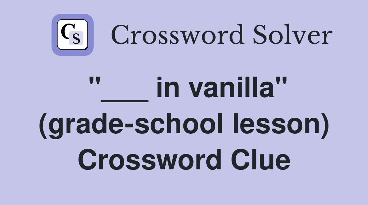 "___ in vanilla" (grade-school lesson) Crossword Clue