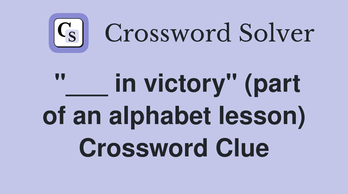 "___ in victory" (part of an alphabet lesson) Crossword Clue
