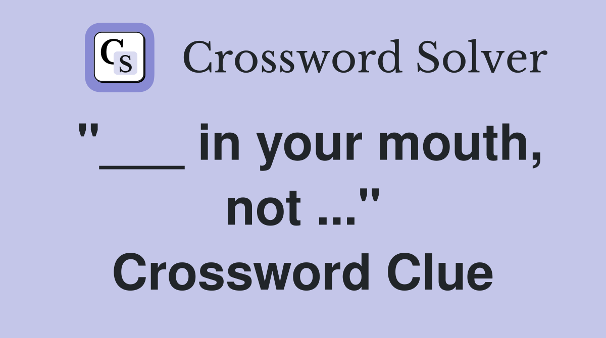 "___ in your mouth, not ..." Crossword Clue