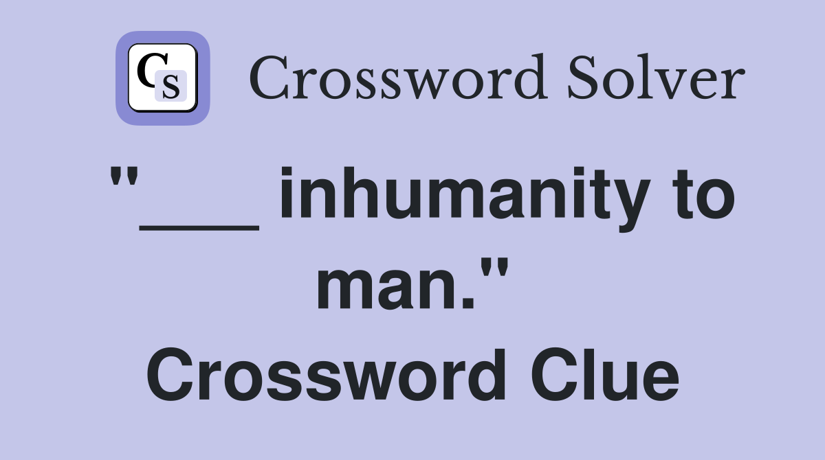 "___ inhumanity to man." Crossword Clue