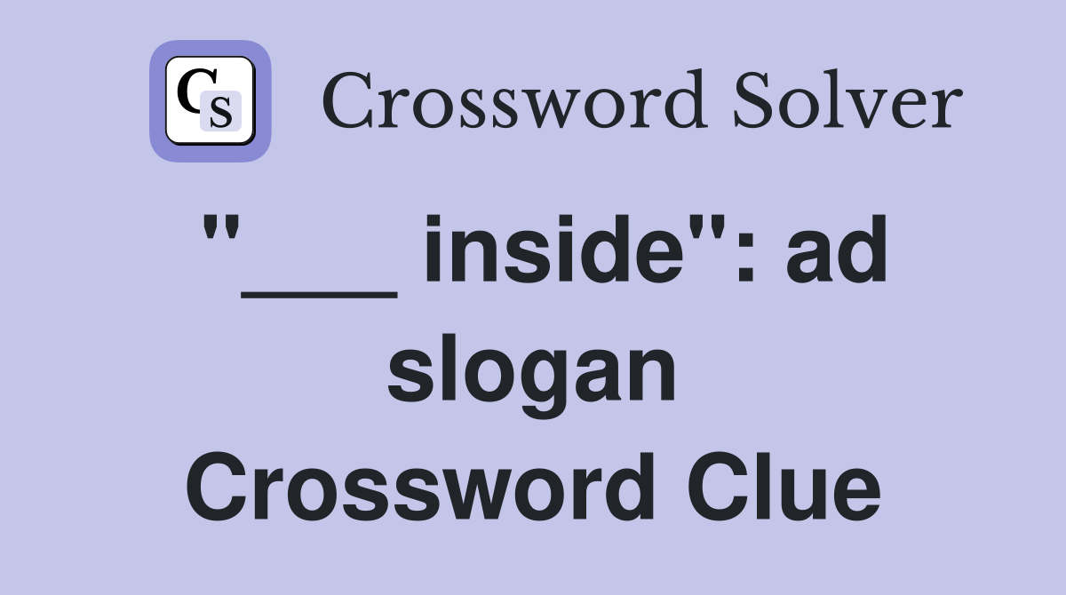 "___ inside": ad slogan Crossword Clue