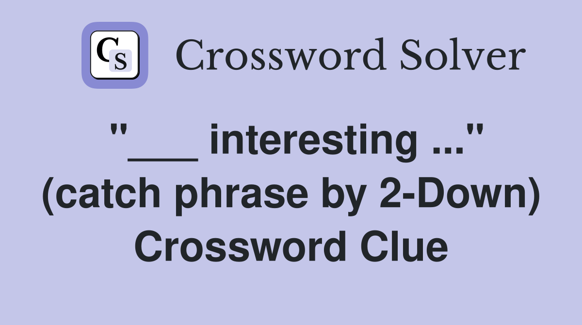 "___ interesting ..." (catch phrase by 2-Down) Crossword Clue