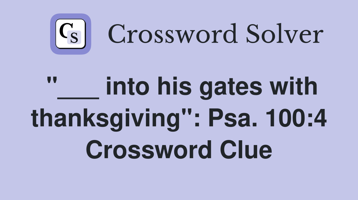 "___ into his gates with thanksgiving": Psa. 100:4 Crossword Clue