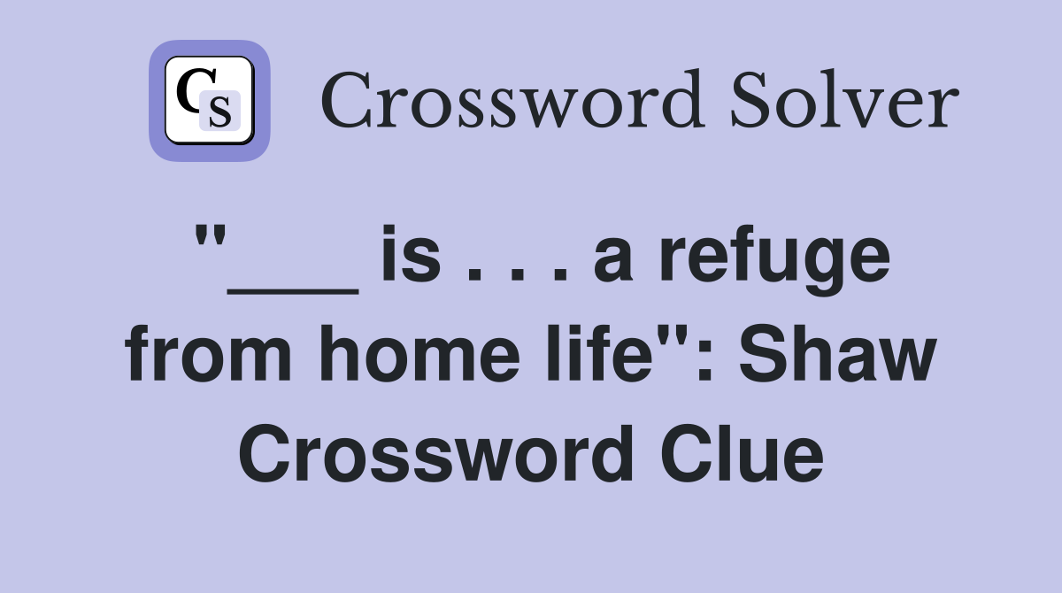 "___ is . . . a refuge from home life": Shaw Crossword Clue