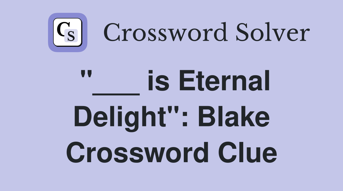 "___ is Eternal Delight": Blake Crossword Clue