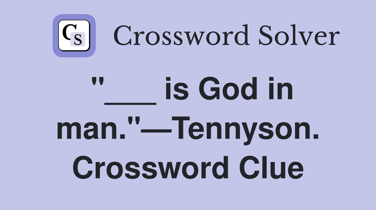 "___ is God in man."—Tennyson. Crossword Clue