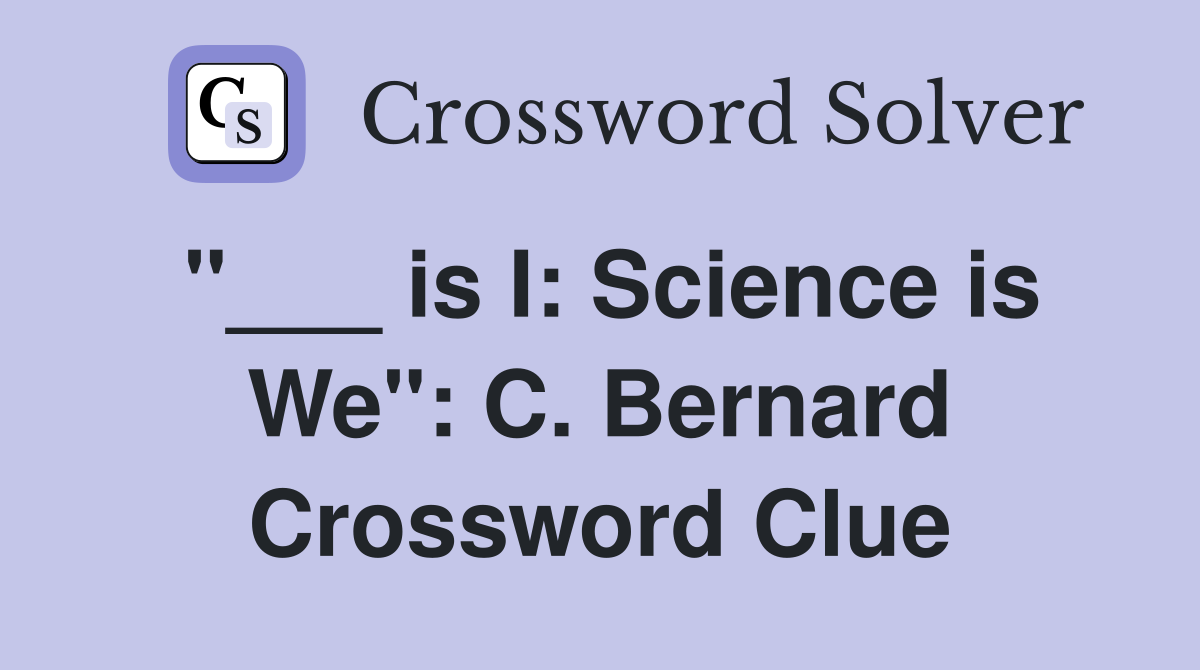 "___ is I: Science is We": C. Bernard Crossword Clue