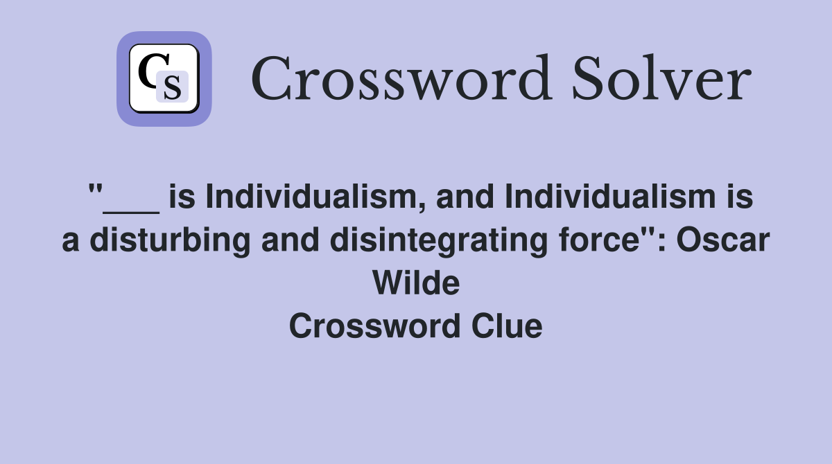 "___ is Individualism, and Individualism is a disturbing and disintegrating force": Oscar Wilde Crossword Clue