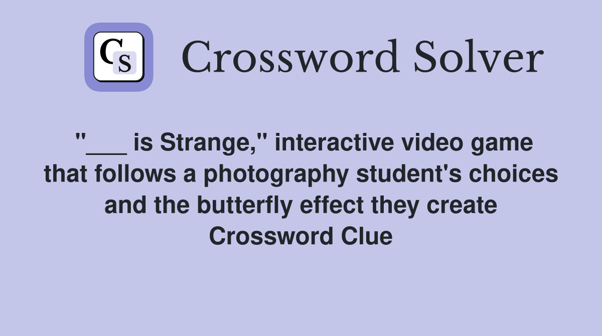 "___ is Strange," interactive video game that follows a photography student's choices and the butterfly effect they create Crossword Clue