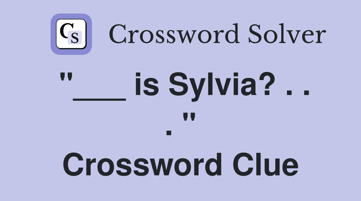"___ is Sylvia? . . . " Crossword Clue