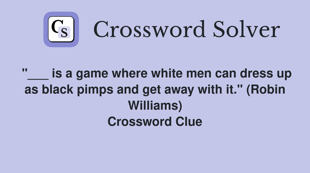 "___ is a game where white men can dress up as black pimps and get away with it." (Robin Williams) Crossword Clue