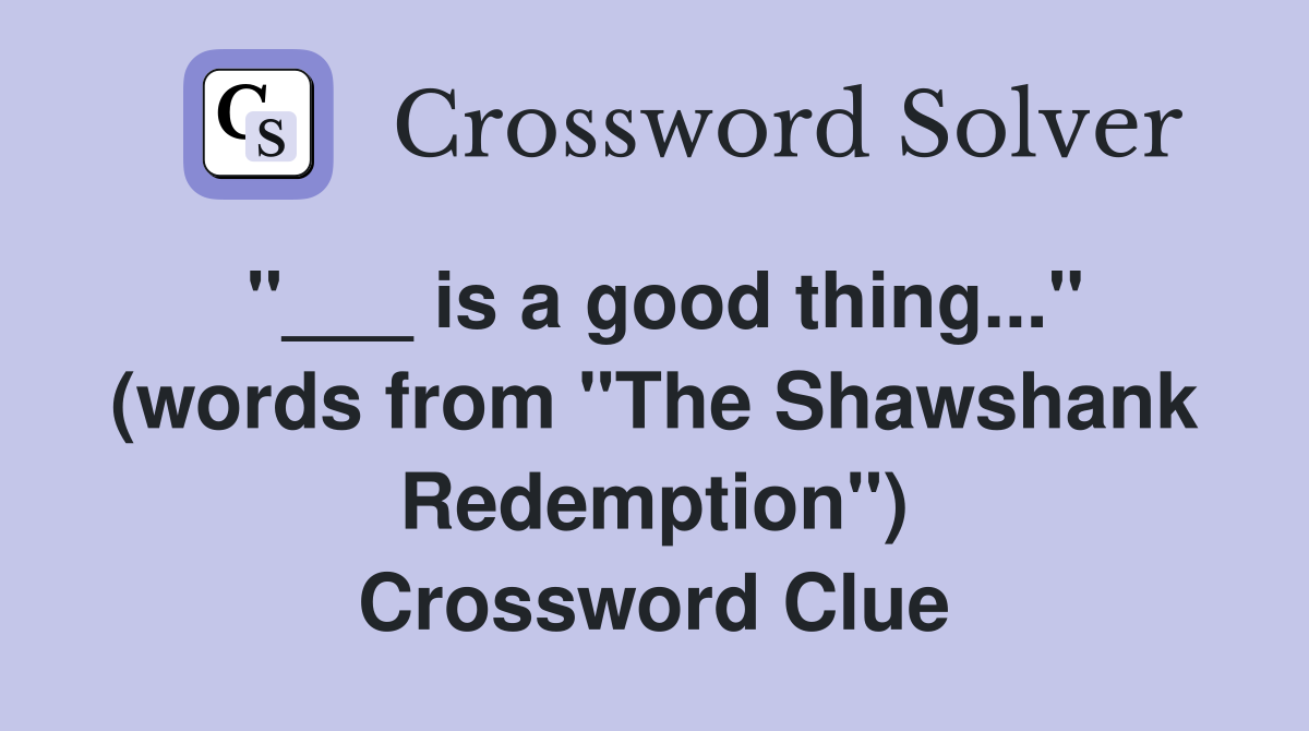 "___ is a good thing..." (words from "The Shawshank Redemption") Crossword Clue