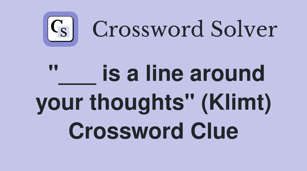 "___ is a line around your thoughts" (Klimt) Crossword Clue