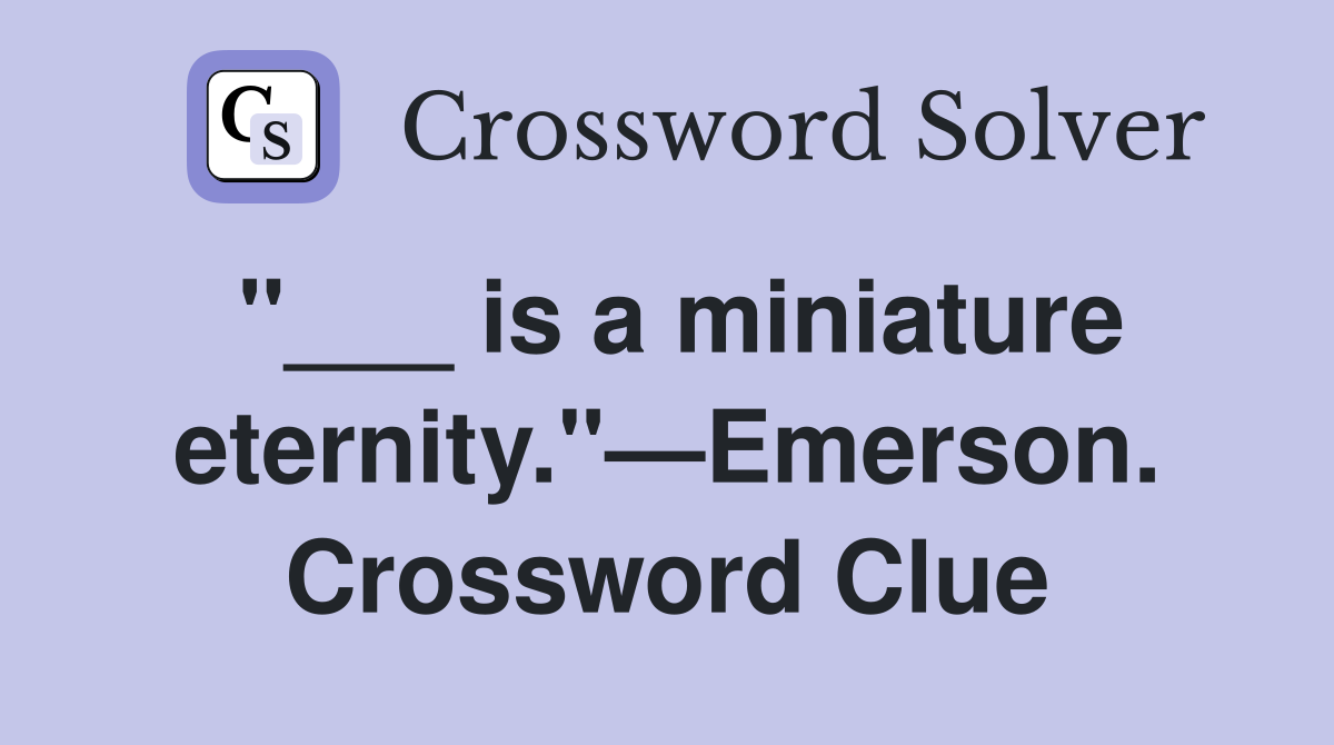 "___ is a miniature eternity."—Emerson. Crossword Clue
