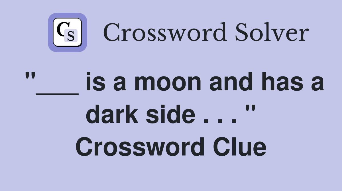 "___ is a moon and has a dark side . . . " Crossword Clue