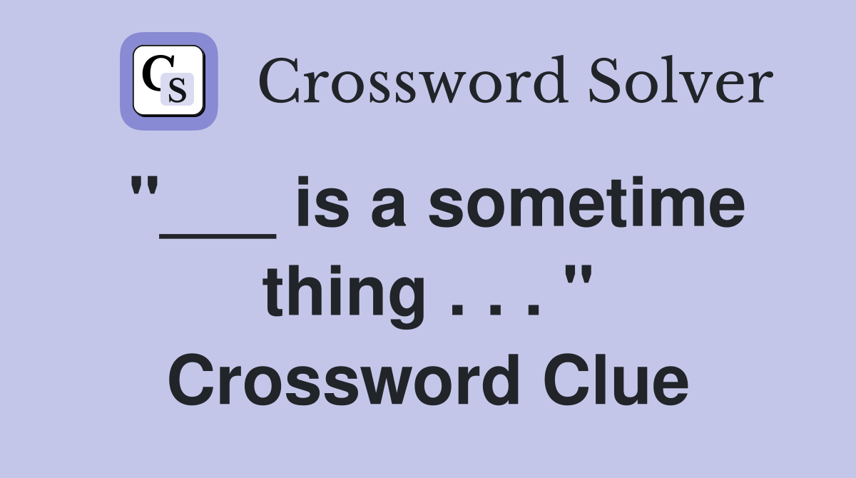 "___ is a sometime thing . . . " Crossword Clue