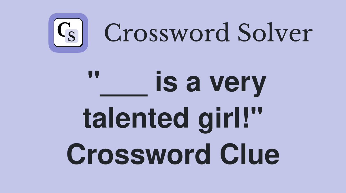 "___ is a very talented girl!" Crossword Clue