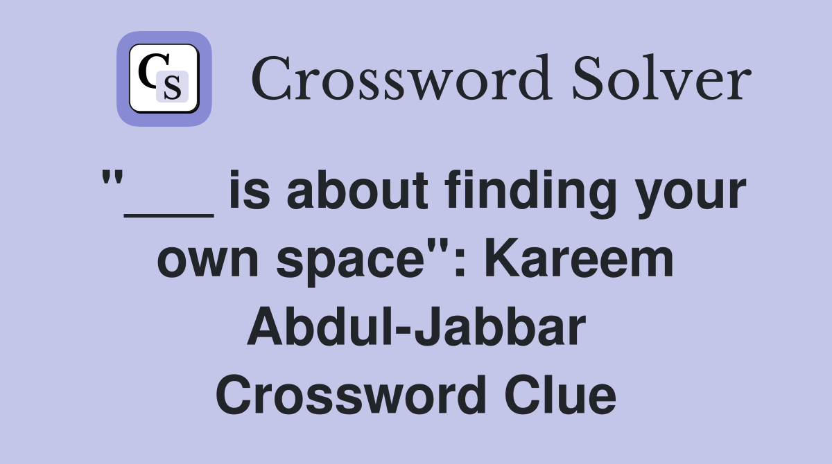 "___ is about finding your own space": Kareem Abdul-Jabbar Crossword Clue
