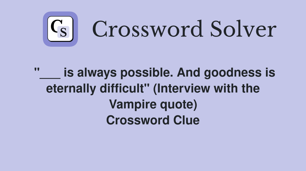 "___ is always possible. And goodness is eternally difficult" (Interview with the Vampire quote) Crossword Clue