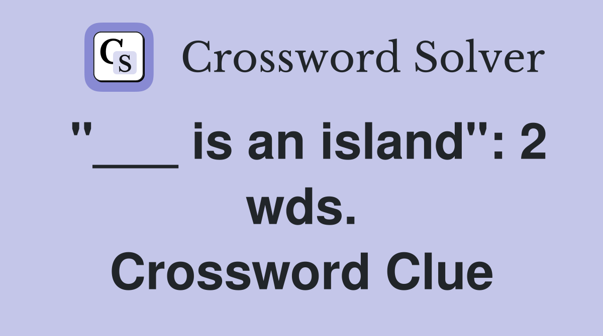 "___ is an island": 2 wds. Crossword Clue