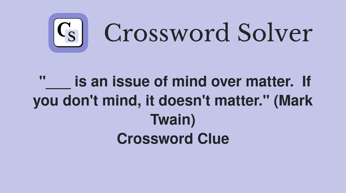 "___ is an issue of mind over matter.  If you don't mind, it doesn't matter." (Mark Twain) Crossword Clue