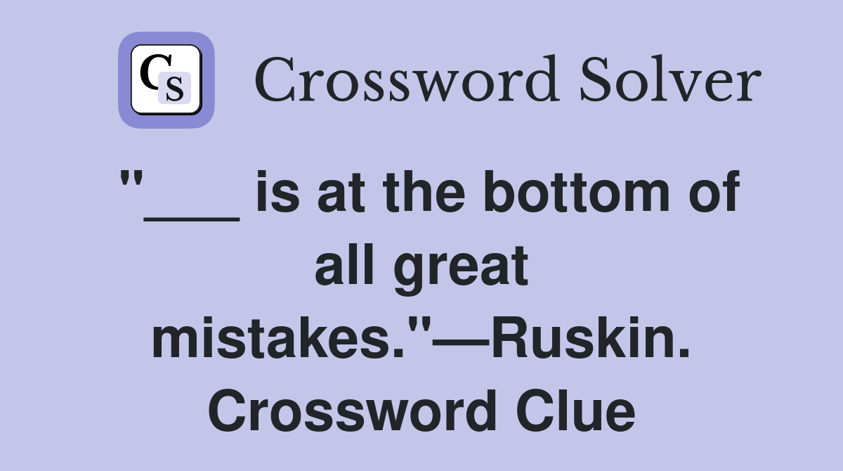 "___ is at the bottom of all great mistakes."—Ruskin. Crossword Clue
