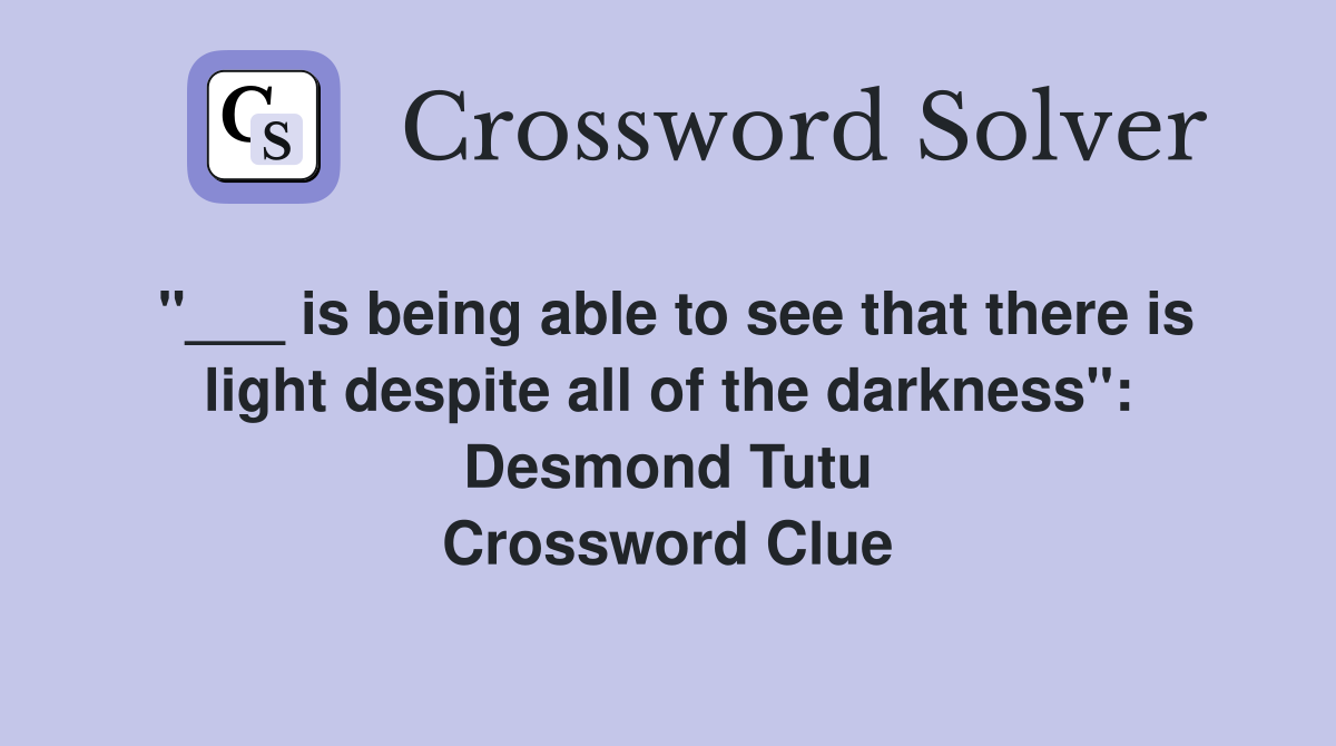 "___ is being able to see that there is light despite all of the darkness": Desmond Tutu Crossword Clue
