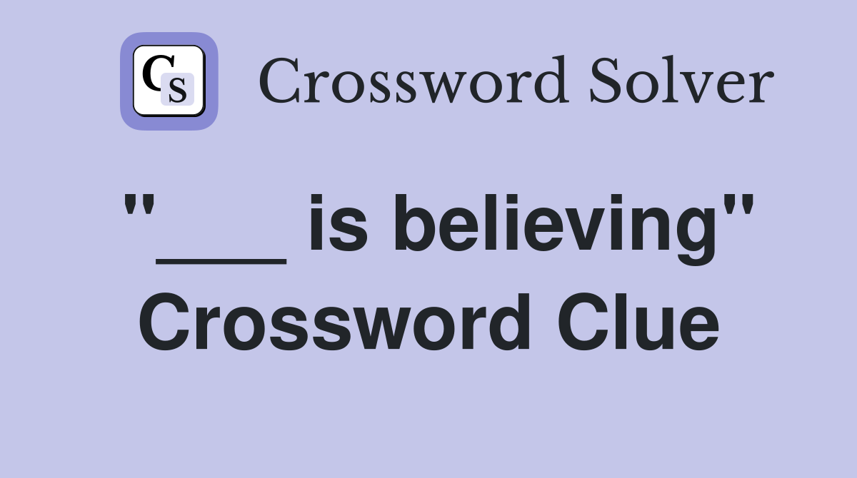 "___ is believing" Crossword Clue
