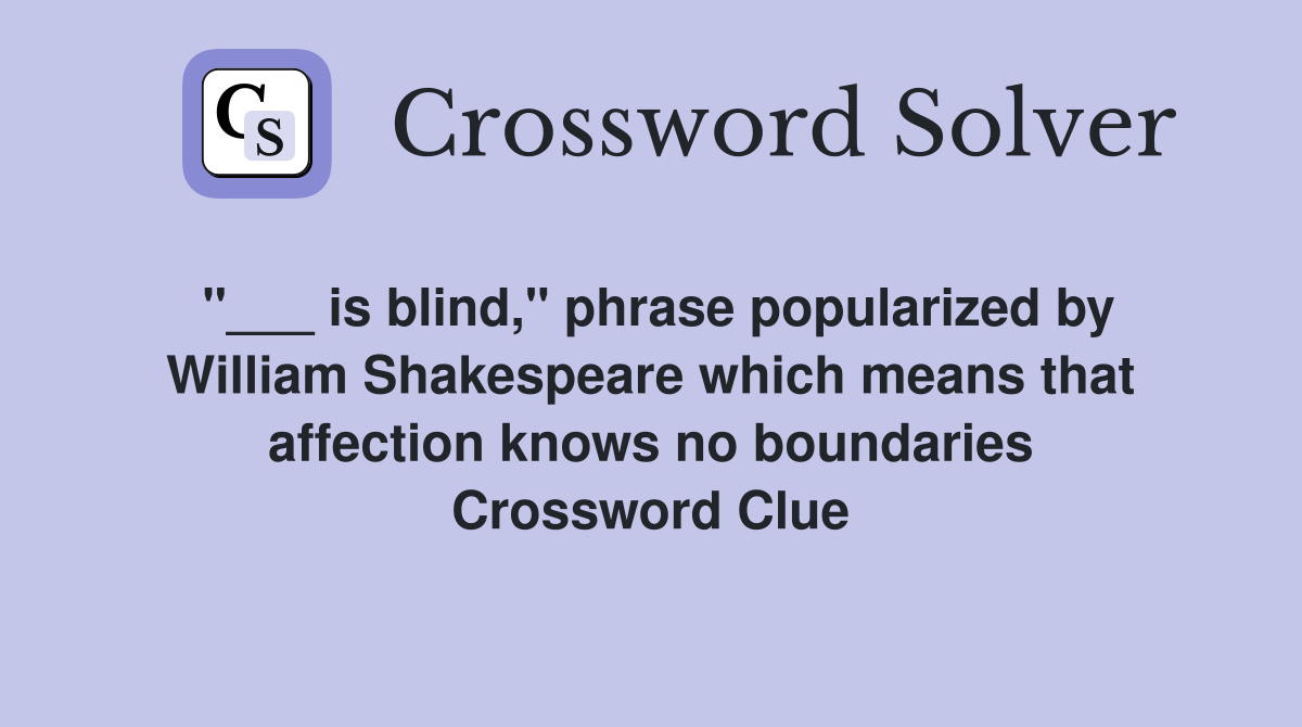 "___ is blind," phrase popularized by William Shakespeare which means that affection knows no boundaries Crossword Clue