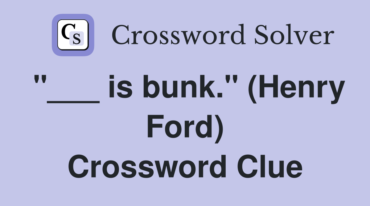 "___ is bunk." (Henry Ford) Crossword Clue