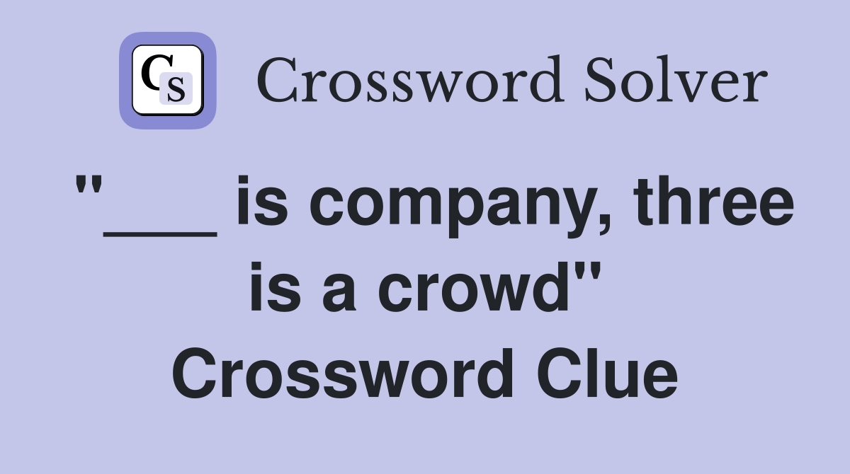 "___ is company, three is a crowd" Crossword Clue