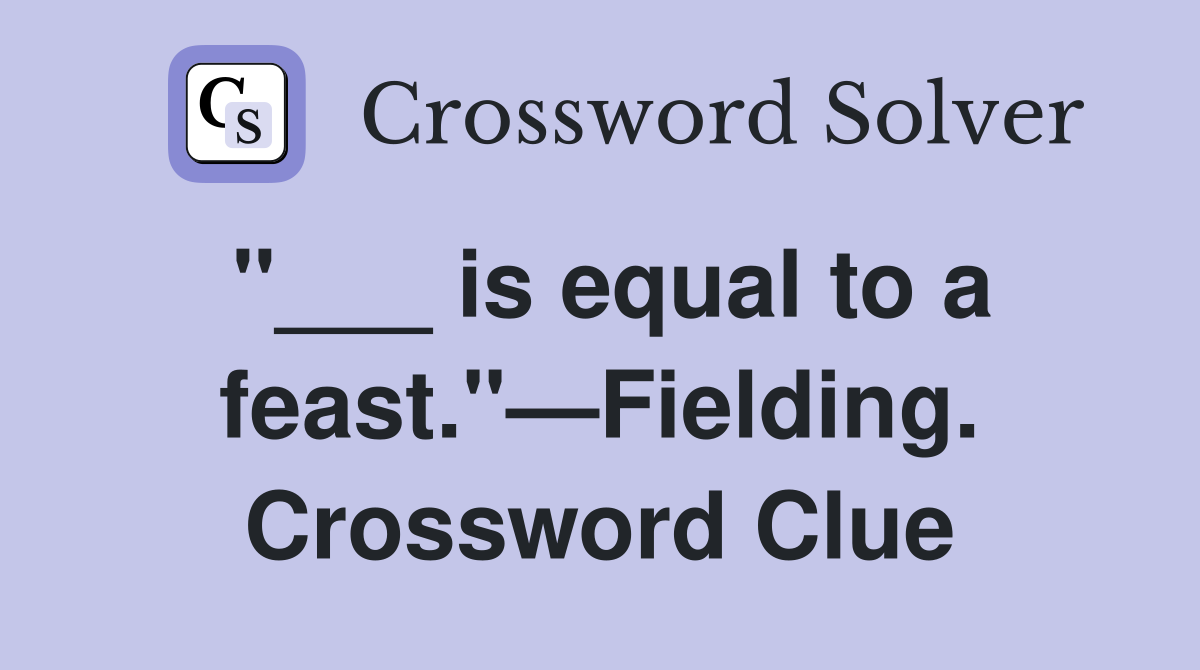 "___ is equal to a feast."—Fielding. Crossword Clue