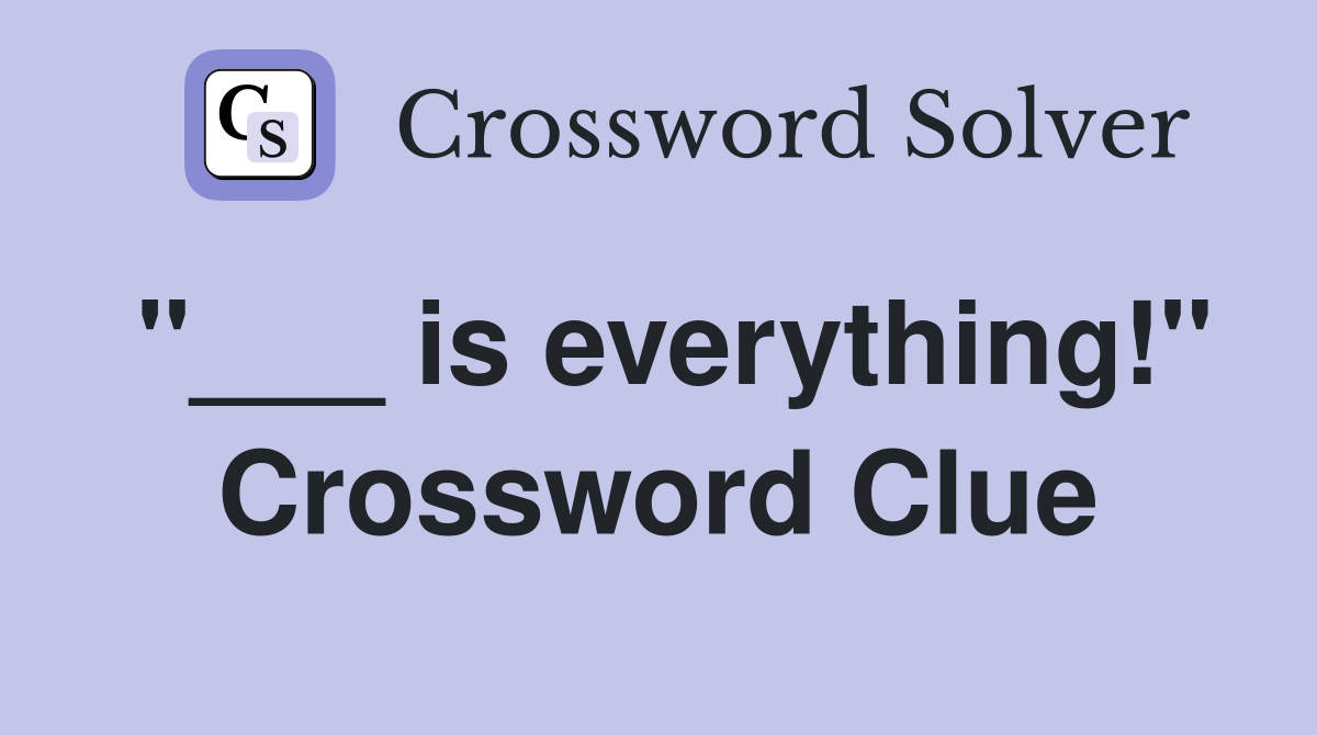 "___ is everything!" Crossword Clue