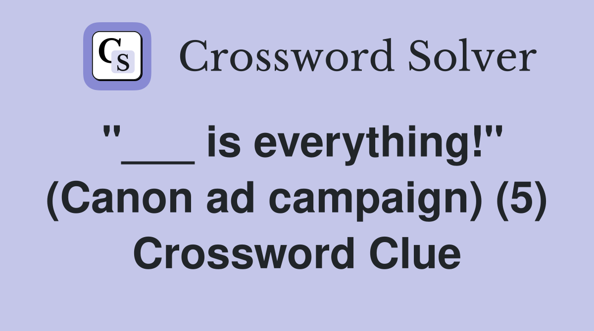 "___ is everything!" (Canon ad campaign) (5) Crossword Clue