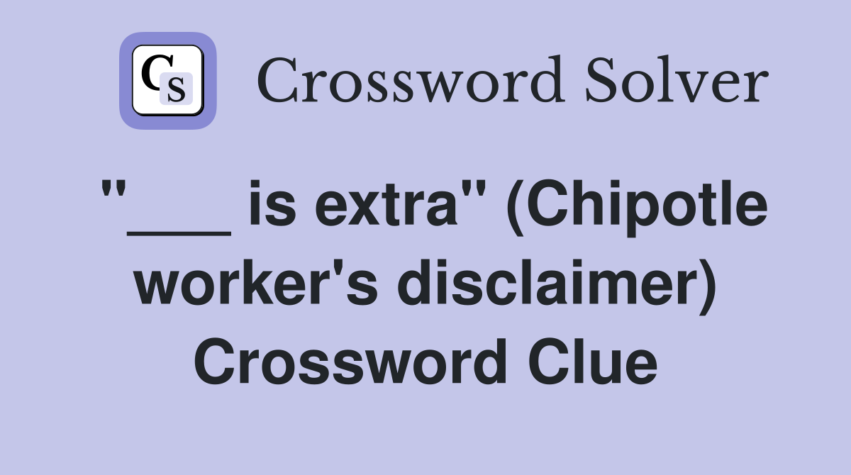 "___ is extra" (Chipotle worker's disclaimer) Crossword Clue