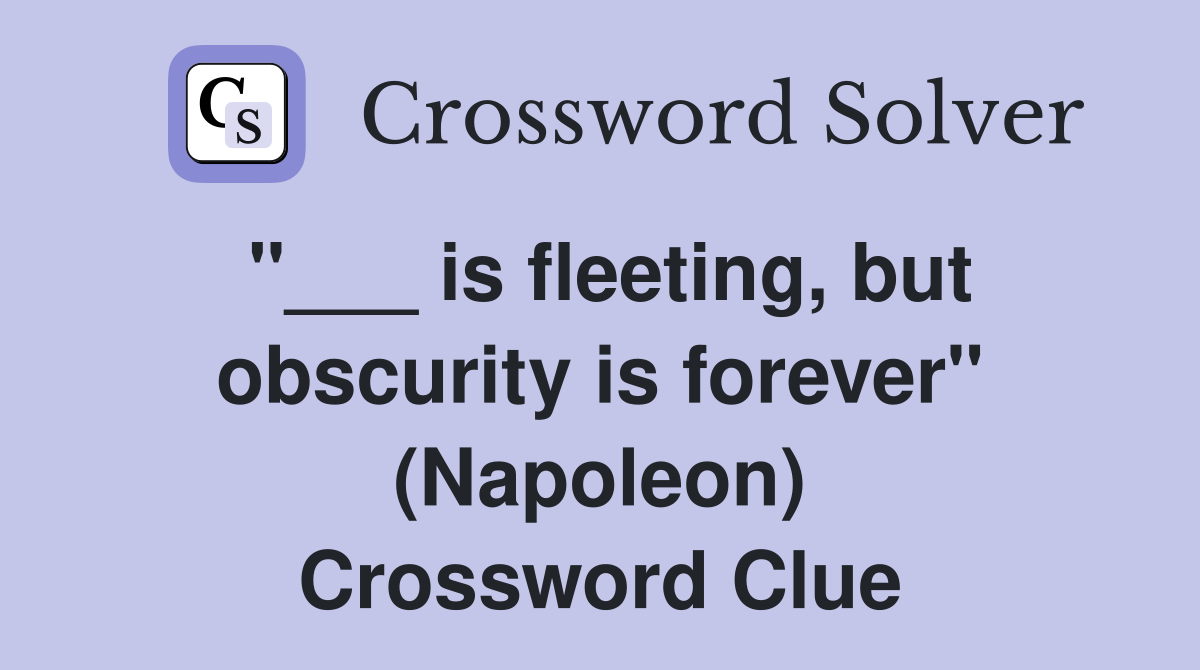 "___ is fleeting, but obscurity is forever" (Napoleon) Crossword Clue
