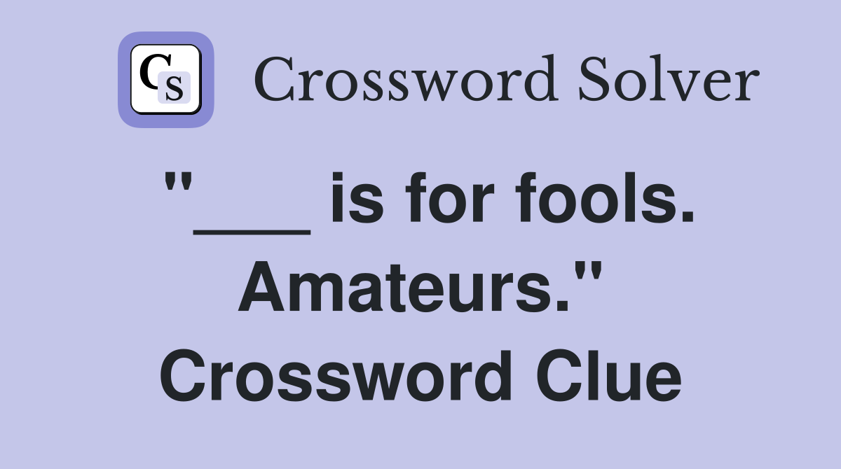 "___ is for fools. Amateurs." Crossword Clue