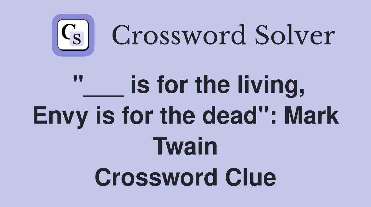 "___ is for the living, Envy is for the dead": Mark Twain Crossword Clue