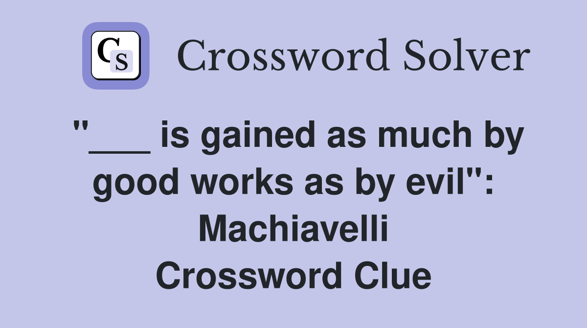 "___ is gained as much by good works as by evil": Machiavelli Crossword Clue