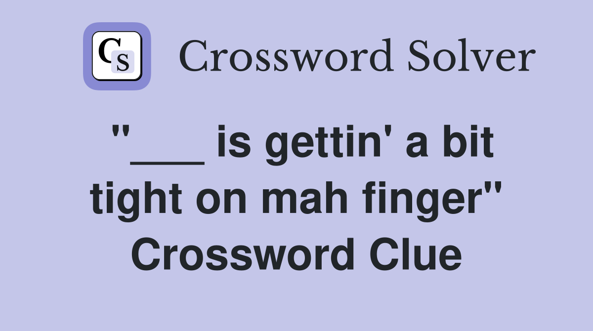 "___ is gettin' a bit tight on mah finger" Crossword Clue