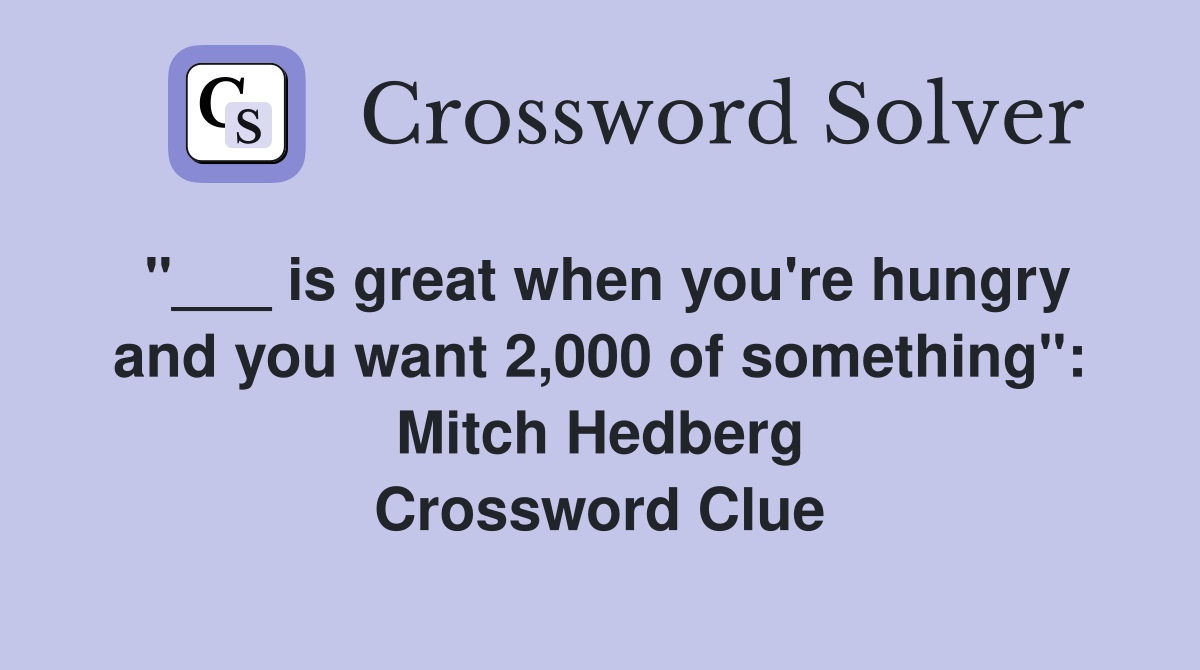 "___ is great when you're hungry and you want 2,000 of something": Mitch Hedberg Crossword Clue