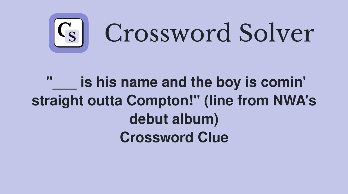 "___ is his name and the boy is comin' straight outta Compton!" (line from NWA's debut album) Crossword Clue
