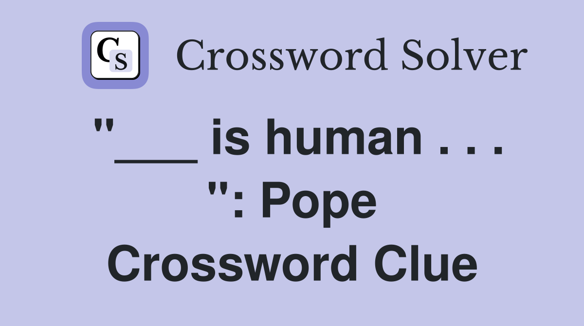 "___ is human . . . ": Pope Crossword Clue
