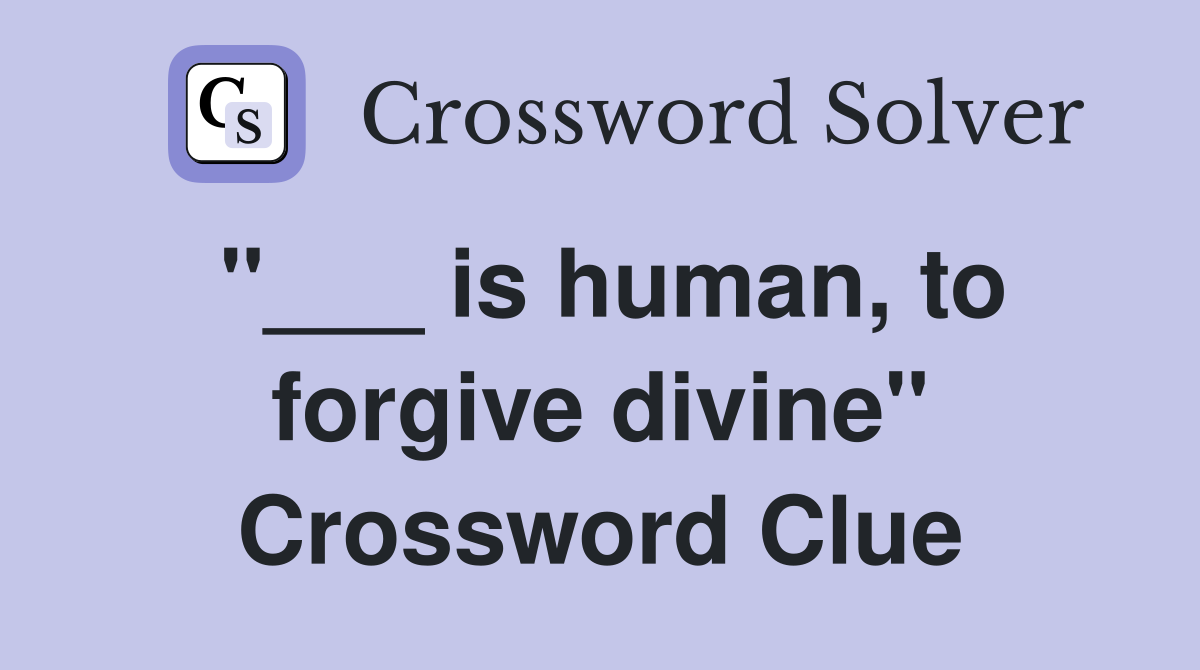 "___ is human, to forgive divine" Crossword Clue
