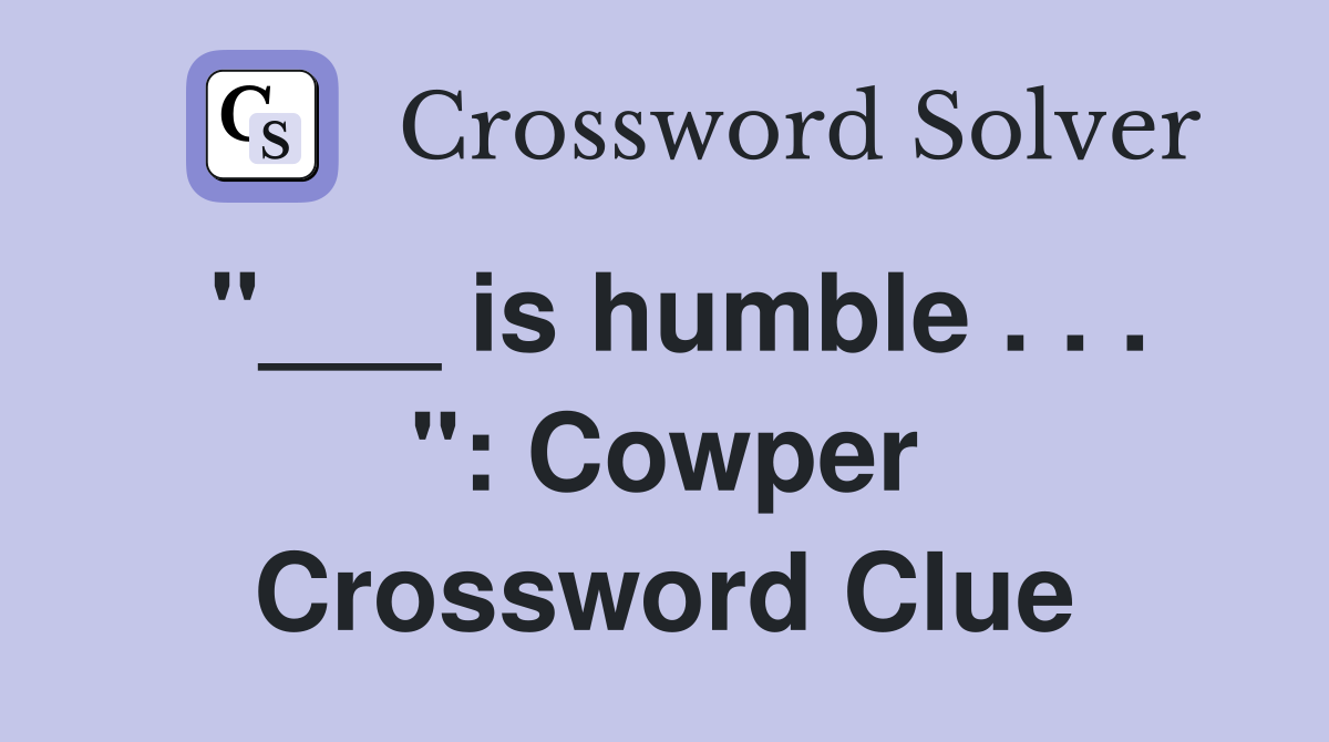 "___ is humble . . . ": Cowper Crossword Clue