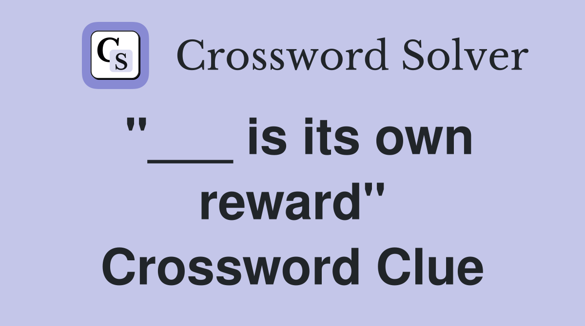 "___ is its own reward" Crossword Clue