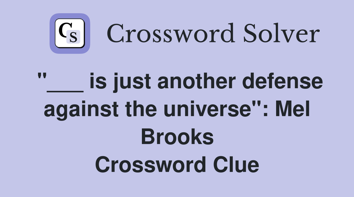 "___ is just another defense against the universe": Mel Brooks Crossword Clue