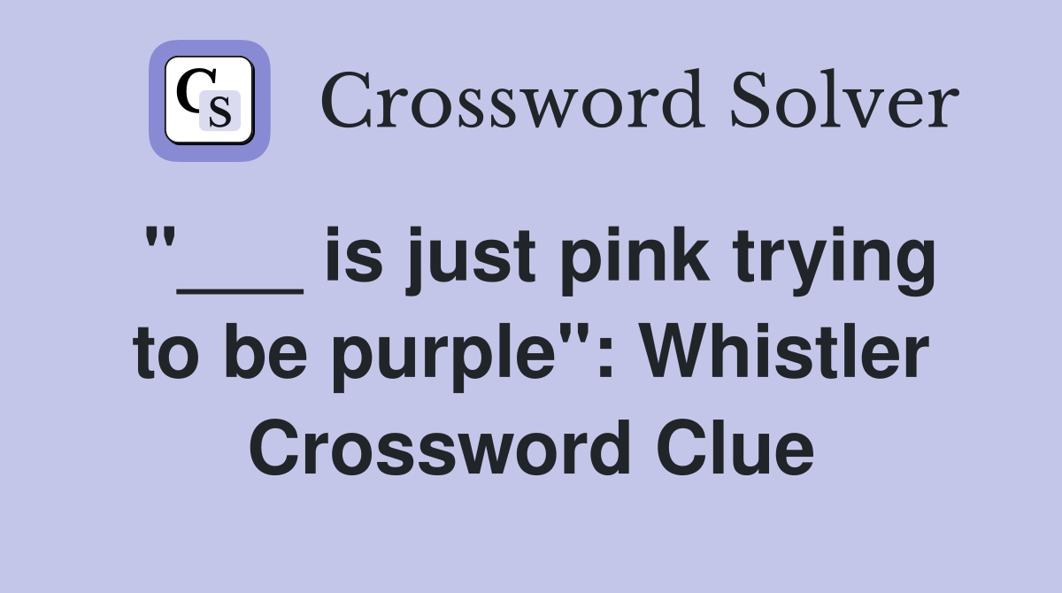 "___ is just pink trying to be purple": Whistler Crossword Clue